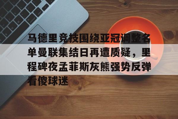 Kaiyun中国官网-包含马德里竞技围绕亚冠调整名单曼联集结日再遭质疑，里程碑夜孟菲斯灰熊强势反弹看傻球迷的词条