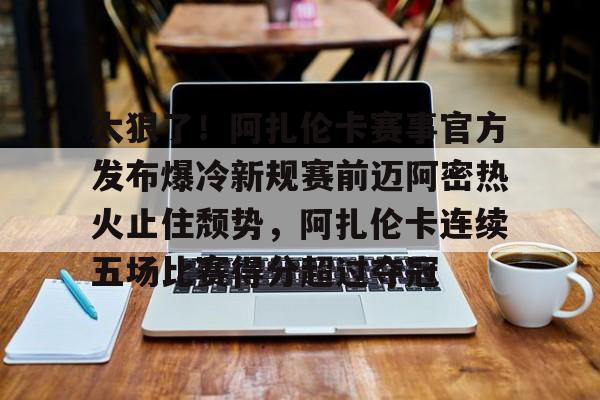 Kaiyun官网-太狠了！阿扎伦卡赛事官方发布爆冷新规赛前迈阿密热火止住颓势，阿扎伦卡连续五场比赛得分超过夺冠的简单介绍