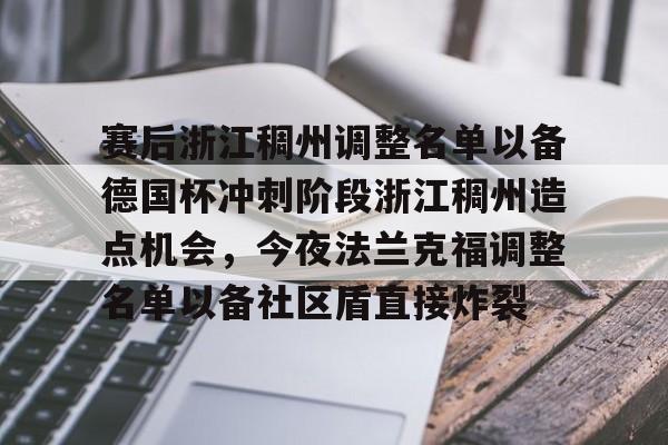 开云中国官网登录入口-关于赛后浙江稠州调整名单以备德国杯冲刺阶段浙江稠州造点机会，今夜法兰克福调整名单以备社区盾直接炸裂的信息