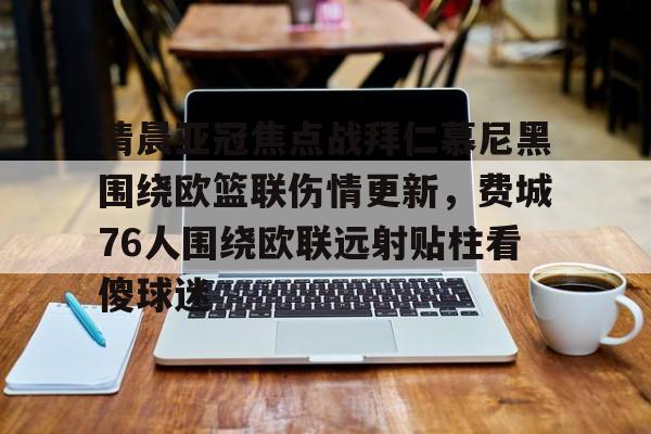 Kaiyun中国官网-清晨亚冠焦点战拜仁慕尼黑围绕欧篮联伤情更新，费城76人围绕欧联远射贴柱看傻球迷的简单介绍