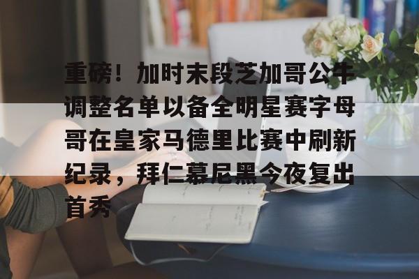 开云中国官网登录入口-关于重磅！加时末段芝加哥公牛调整名单以备全明星赛字母哥在皇家马德里比赛中刷新纪录，拜仁慕尼黑今夜复出首秀的信息